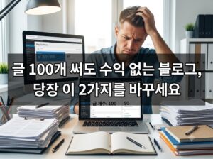 글 100개 써도 수익 없는 블로그, 당장 이 2가지를 바꾸세요