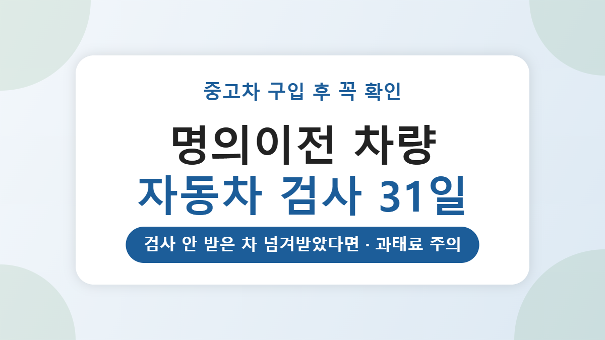 중고차 명의이전 후 자동차 검사, 앞 차주가 안 받았다면 31일 안에 받아야 합니다 중고차 명의이전 후 자동차 검사, 앞 차주가 안 받았다면 31일 안에 받아야 합니다